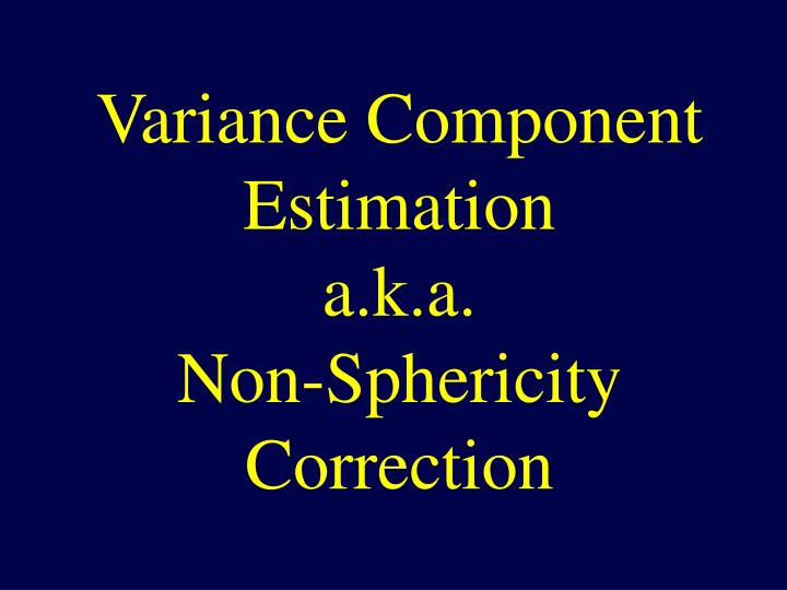 variance component estimation a k a non sphericity correction