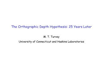 The Orthographic Depth Hypothesis: 25 Years Later M. T. Turvey University of Connecticut and Haskins Laboratories