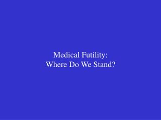 Medical Futility: Where Do We Stand?