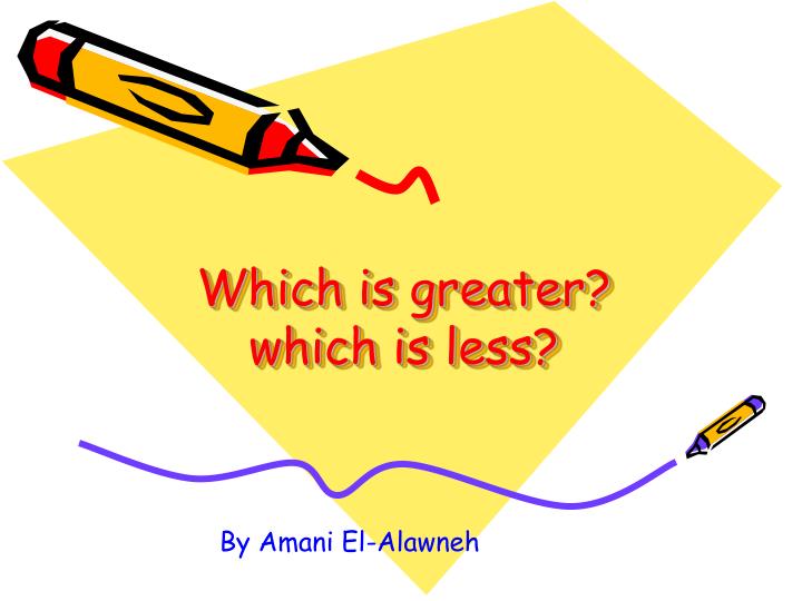 which is greater which is less