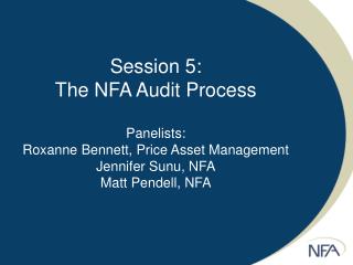 Session 5: The NFA Audit Process Panelists: Roxanne Bennett, Price Asset Management Jennifer Sunu, NFA Matt Pendell, NFA