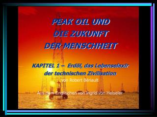 PEAK OIL UND DIE ZUKUNFT DER MENSCHHEIT KAPITEL 1 – Erdöl, das Lebenselexir der technischen Zivilisation von Robert Bé