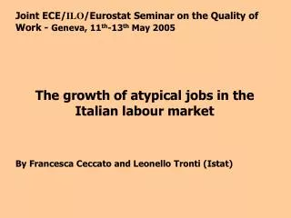Joint ECE/ ILO /Eurostat Seminar on the Quality of Work - Geneva, 11 th -13 th May 2005 The growth of atypical jobs in