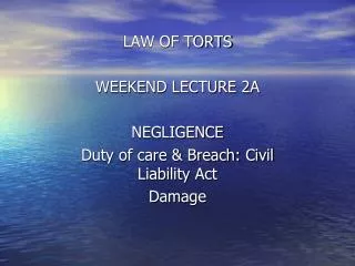 LAW OF TORTS WEEKEND LECTURE 2A NEGLIGENCE Duty of care &amp; Breach: Civil Liability Act Damage