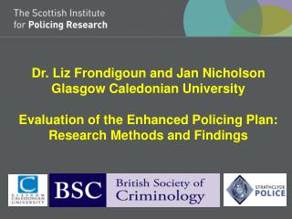Dr. Liz Frondigoun and Jan Nicholson Glasgow Caledonian University Evaluation of the Enhanced Policing Plan: Research M