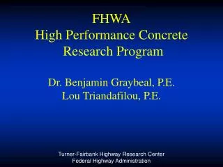 FHWA High Performance Concrete Research Program Dr. Benjamin Graybeal, P.E. Lou Triandafilou, P.E.