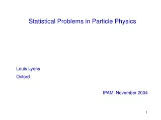 Statistical Problems in Particle Physics Louis Lyons Oxford 			 IPAM, November 2004