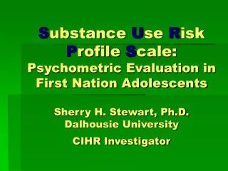 S ubstance U se R isk P rofile S cale: Psychometric Evaluation in First Nation Adolescents Sherry H. Stewart, Ph.D. Dalh