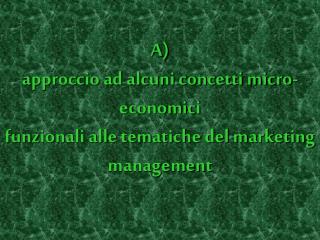 A) approccio ad alcuni concetti micro-economici funzionali alle tematiche del marketing management