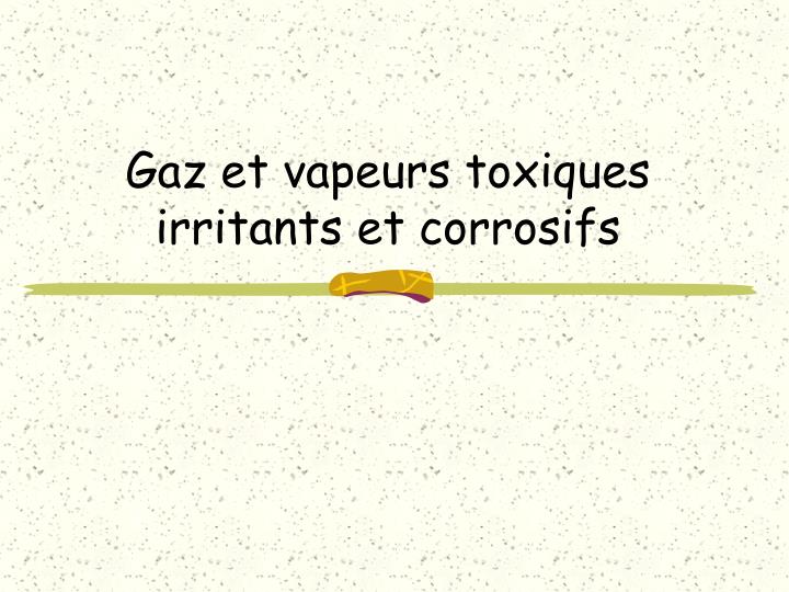 gaz et vapeurs toxiques irritants et corrosifs