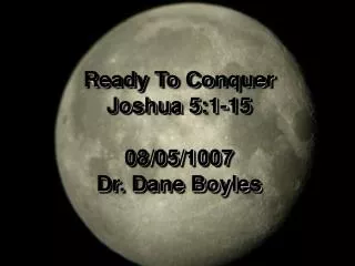 Ready To Conquer Joshua 5:1-15 08/05/1007 Dr. Dane Boyles