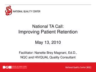 National TA Call: Improving Patient Retention May 13, 2010 Facilitator: Nanette Brey Magnani, Ed.D., NQC and HIVQUAL Qua