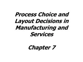 Process Choice and Layout Decisions in Manufacturing and Services Chapter 7