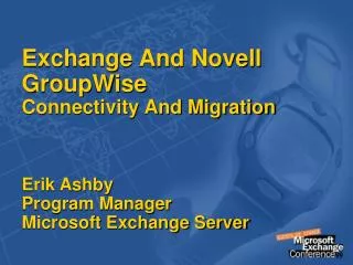 Exchange And Novell GroupWise Connectivity And Migration Erik Ashby Program Manager Microsoft Exchange Server