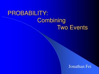 PROBABILITY: 			Combining 				 	Two Events