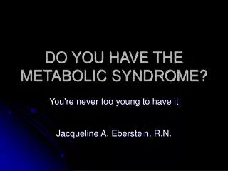 DO YOU HAVE THE METABOLIC SYNDROME?