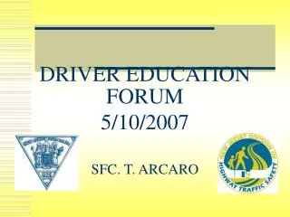 DRIVER EDUCATION FORUM 5/10/2007 SFC. T. ARCARO