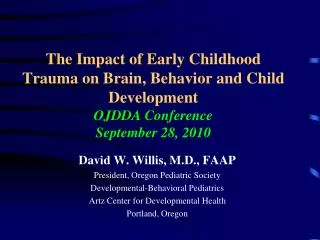 The Impact of Early Childhood Trauma on Brain, Behavior and Child Development OJDDA Conference September 28, 2010