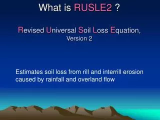 What is RUSLE2 ? R evised U niversal S oil L oss E quation, Version 2