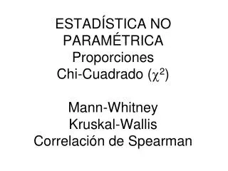 ESTADÍSTICA NO PARAMÉTRICA Proporciones Chi-Cuadrado ( c 2 ) Mann-Whitney Kruskal-Wallis Correlación de Spearman