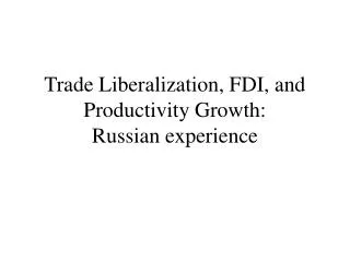 Trade Liberalization, FDI, and Productivity Growth: Russian experience