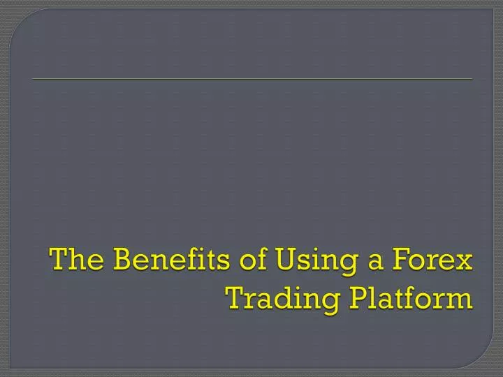the benefits of using a forex trading platform