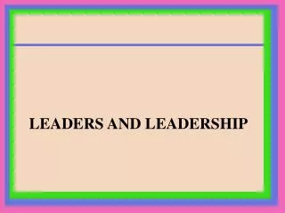 LEADERS AND LEADERSHIP