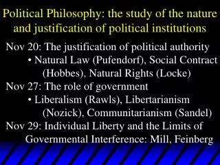 Political Philosophy: the study of the nature and justification of political institutions