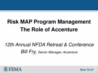 Risk MAP Program Management The Role of Accenture 12th Annual NFDA Retreat &amp; Conference Bill Fry, Senior Manager, A