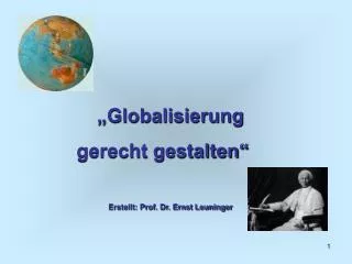 „Globalisierung gerecht gestalten“ Erstellt: Prof. Dr. Ernst Leuninger