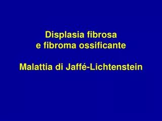 Displasia fibrosa e fibroma ossificante Malattia di Jaffé-Lichtenstein