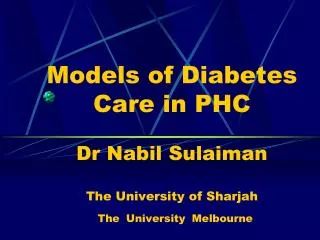 Models of Diabetes Care in PHC Dr Nabil Sulaiman The University of Sharjah The University Melbourne