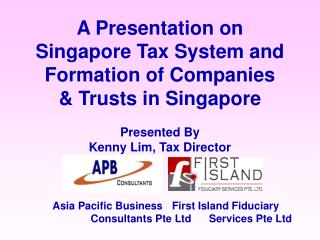 A Presentation on Singapore Tax System and Formation of Companies &amp; Trusts in Singapore Presented By Kenny Lim, Tax