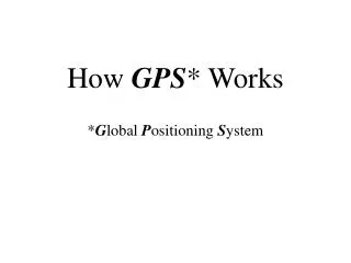 How GPS * Works * G lobal P ositioning S ystem
