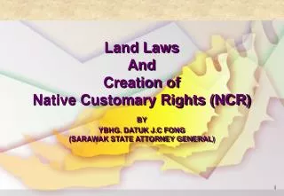 Land Laws And Creation of Native Customary Rights (NCR) BY YBHG. DATUK J.C FONG (SARAWAK STATE ATTORNEY GENERAL)