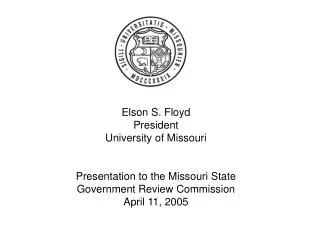Elson S. Floyd President University of Missouri Presentation to the Missouri State Government Review Commission April 11