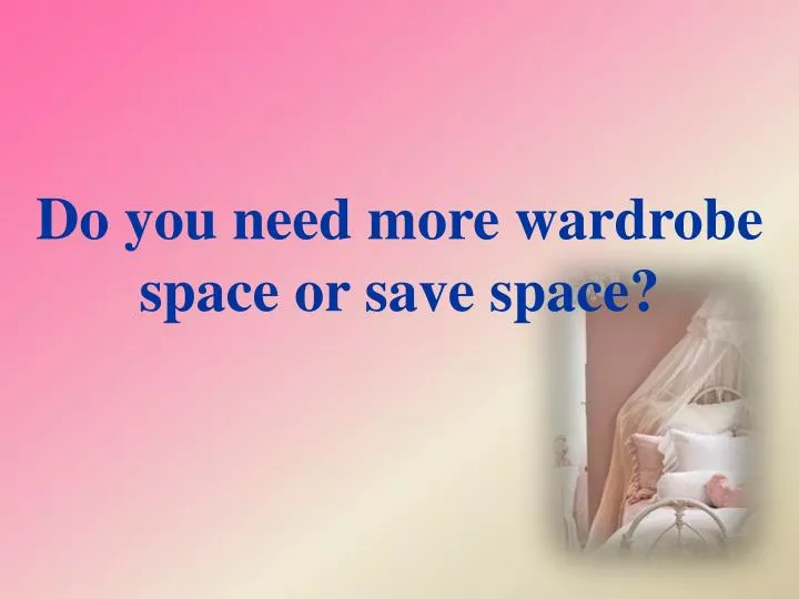 do you need more wardrobe space or save space