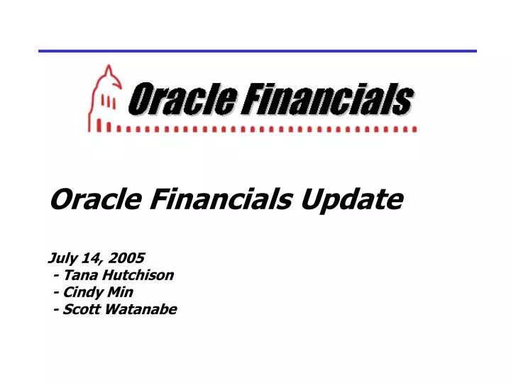 oracle financials update july 14 2005 tana hutchison cindy min scott watanabe