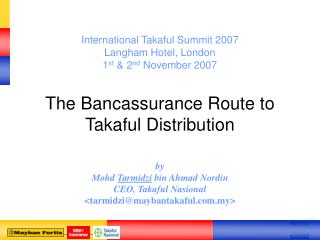 International Takaful Summit 2007 Langham Hotel, London 1 st &amp; 2 nd November 2007 The Bancassurance Route to Taka