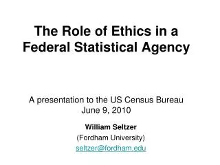 The Role of Ethics in a Federal Statistical Agency A presentation to the US Census Bureau June 9, 2010