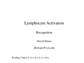 Lymphocyte Activation Recognition 	David Straus 	dbstraus@vcu Reading: Chpt 8-2, 8-3, 8-4, 8-11, 10-6