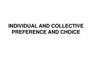 INDIVIDUAL AND COLLECTIVE PREFERENCE AND CHOICE