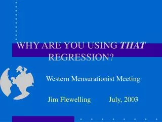 WHY ARE YOU USING THAT REGRESSION?