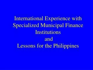 International Experience with Specialized Municipal Finance Institutions and Lessons for the Philippines