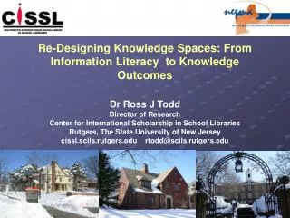 Re-Designing Knowledge Spaces: From Information Literacy  to Knowledge Outcomes Dr Ross J Todd Director of Research