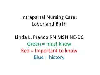 Intrapartal Nursing Care: Labor and Birth Linda L. Franco RN MSN NE-BC Green = must know Red = Important to know Blue
