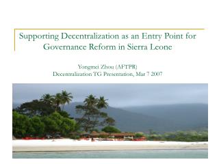 Supporting Decentralization as an Entry Point for Governance Reform in Sierra Leone Yongmei Zhou (AFTPR) Decentralizatio