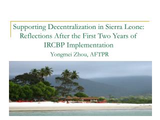 Supporting Decentralization in Sierra Leone: Reflections After the First Two Years of IRCBP Implementation Yongmei Zhou,