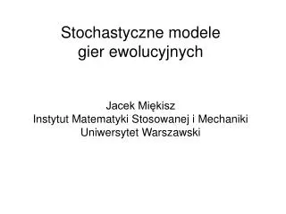 Stochastyczne modele gier ewolucyjnych Jacek Miękisz Instytut Matematyki Stosowanej i Mechaniki Uniwersytet Warszawski