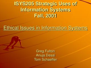 ISYS205 Strategic Uses of Information Systems Fall, 2001 Ethical Issues in Information Systems Greg Fulton Anuja Desai T